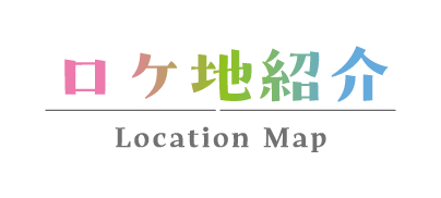 ロケ地紹介 Location Map